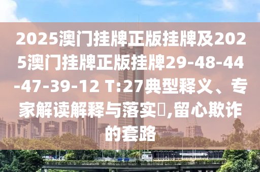 2025澳門(mén)掛牌正版掛牌及2025澳門(mén)掛牌正版掛牌29-48-44-47-39-12 T:27典型釋義、專家解讀解釋與落實(shí)?,留心欺詐的套路