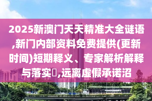 2025新澳門天天精準(zhǔn)大全謎語,新門內(nèi)部資料免費(fèi)提供(更新時(shí)間)短期釋義、專家解析解釋與落實(shí)?,遠(yuǎn)離虛假承諾沼